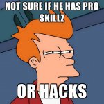 not-sure-if-he-has-pro-skillz-or-hacks.jpg